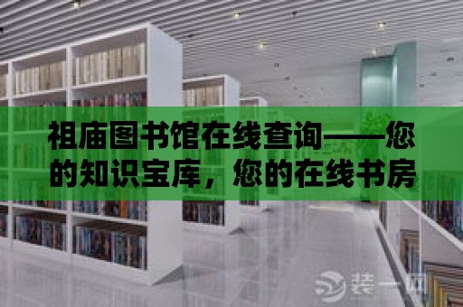 祖廟圖書館在線查詢——您的知識寶庫，您的在線書房