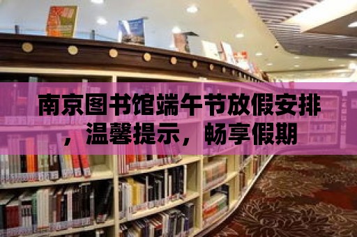 南京圖書館端午節放假安排，溫馨提示，暢享假期