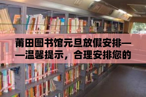 莆田圖書館元旦放假安排——溫馨提示，合理安排您的閱讀時間