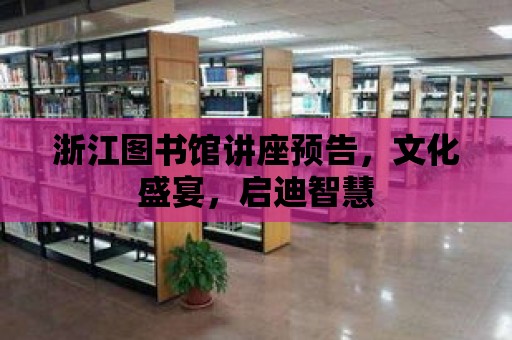 浙江圖書館講座預告，文化盛宴，啟迪智慧