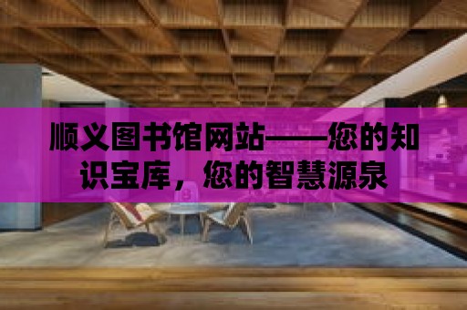 順義圖書館網站——您的知識寶庫，您的智慧源泉