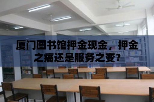 廈門圖書館押金現金，押金之痛還是服務之變？