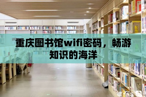 重慶圖書館wifi密碼，暢游知識的海洋