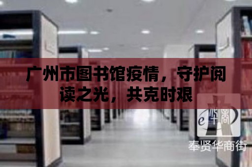 廣州市圖書館疫情，守護(hù)閱讀之光，共克時艱