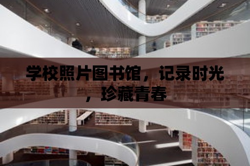 學校照片圖書館，記錄時光，珍藏青春