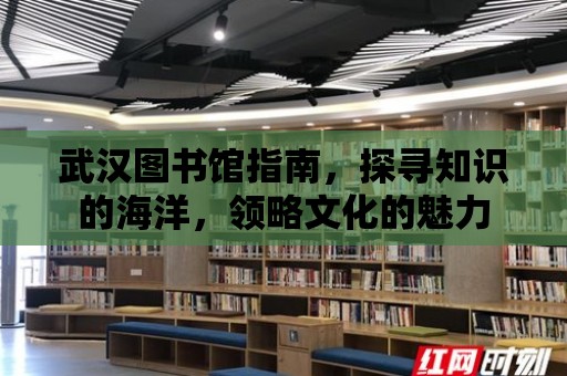 武漢圖書館指南，探尋知識的海洋，領略文化的魅力