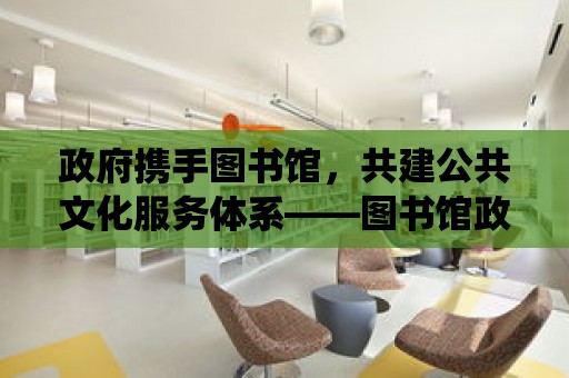 政府攜手圖書館，共建公共文化服務體系——圖書館政府網導語，在當今信息化社會，公共文化服務體系建設已成為政府的重要工作之一。圖書館作為公共文化服務體系的重要組成部分，發揮著舉足輕重的作用。本文將圍繞“圖書館政府網”這一主題，介紹政府與圖書館的合作模式、服務內容以及未來發展方向，以期為讀者提供有益的參考。