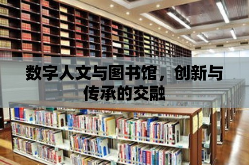 數字人文與圖書館，創新與傳承的交融