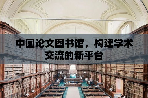 中國論文圖書館，構(gòu)建學(xué)術(shù)交流的新平臺(tái)