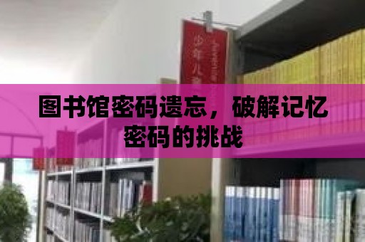 圖書館密碼遺忘，破解記憶密碼的挑戰