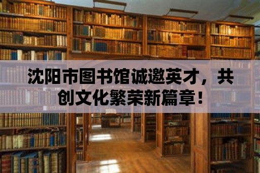 沈陽市圖書館誠邀英才，共創文化繁榮新篇章！