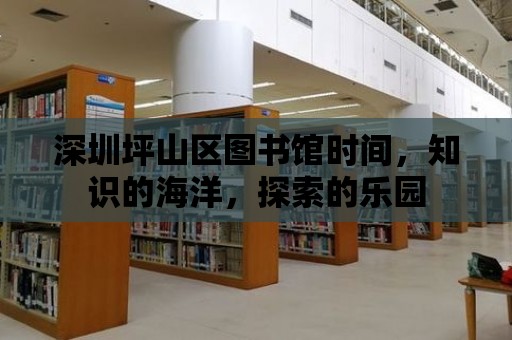 深圳坪山區圖書館時間，知識的海洋，探索的樂園