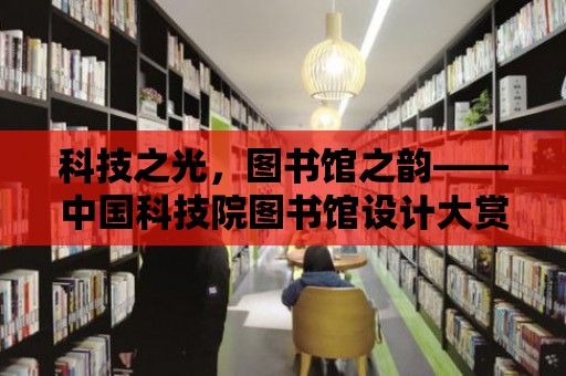 科技之光，圖書館之韻——中國科技院圖書館設計大賞