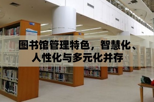 圖書館管理特色，智慧化、人性化與多元化并存