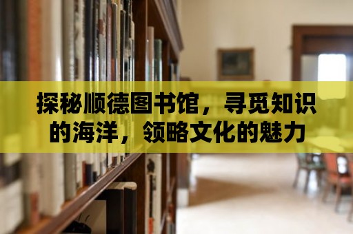 探秘順德圖書館，尋覓知識的海洋，領略文化的魅力