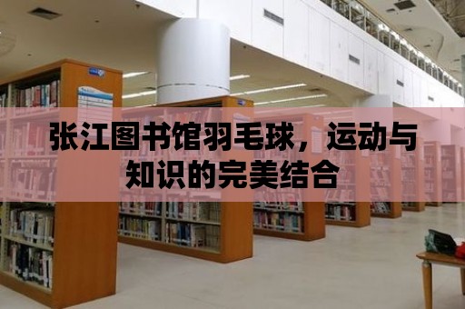 張江圖書館羽毛球，運動與知識的完美結合