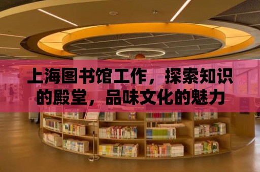 上海圖書館工作，探索知識的殿堂，品味文化的魅力