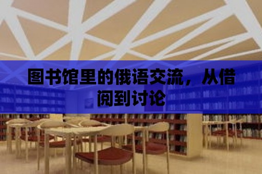 圖書館里的俄語交流，從借閱到討論