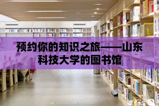 預約你的知識之旅——山東科技大學的圖書館