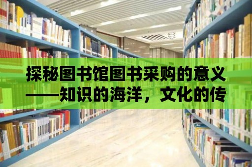 探秘圖書館圖書采購的意義——知識的海洋，文化的傳承