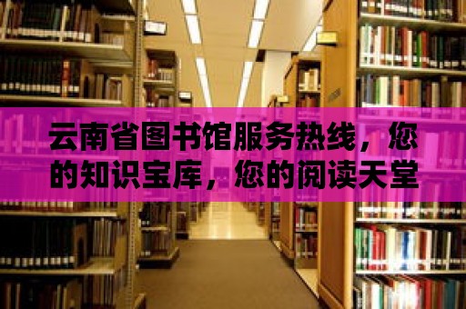 云南省圖書館服務熱線，您的知識寶庫，您的閱讀天堂