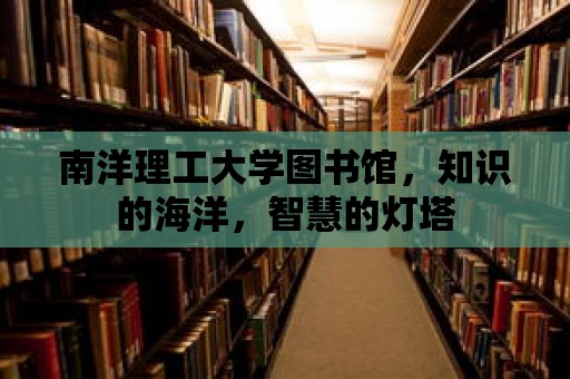 南洋理工大學圖書館，知識的海洋，智慧的燈塔