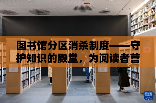 圖書館分區消殺制度——守護知識的殿堂，為閱讀者營造健康安全的閱讀環境