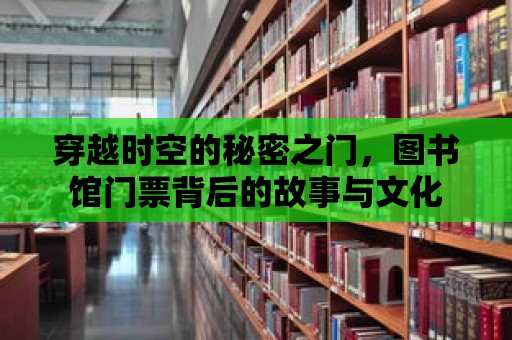 穿越時空的秘密之門，圖書館門票背后的故事與文化