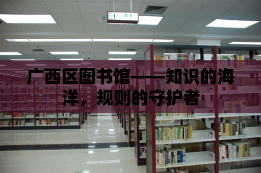 廣西區圖書館——知識的海洋，規則的守護者