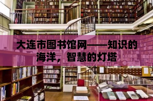 大連市圖書館網——知識的海洋，智慧的燈塔