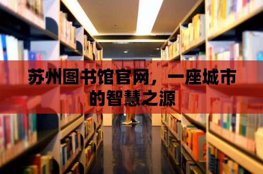 蘇州圖書館官網，一座城市的智慧之源