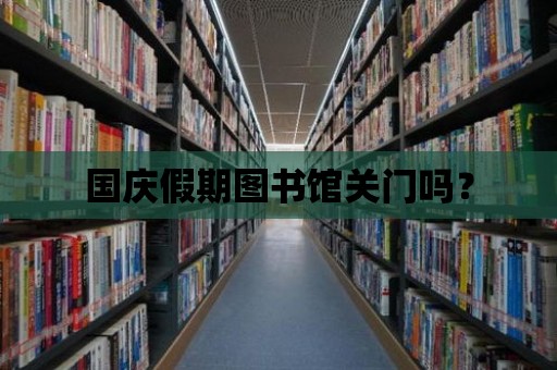 國慶假期圖書館關門嗎？