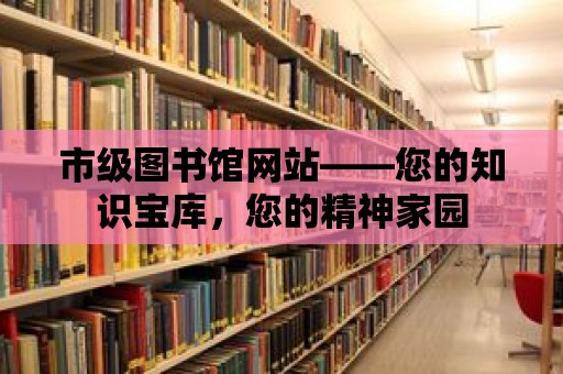 市級圖書館網站——您的知識寶庫，您的精神家園