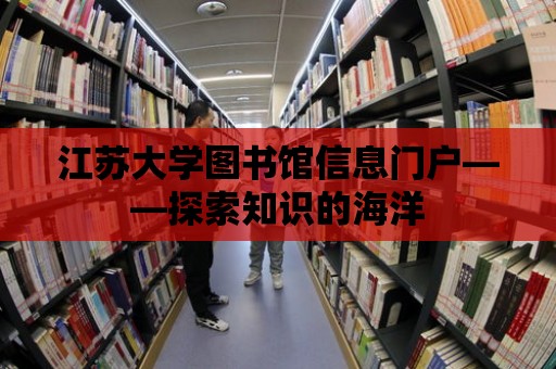 江蘇大學圖書館信息門戶——探索知識的海洋