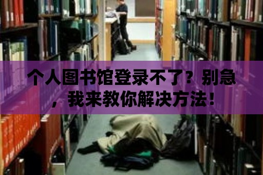 個人圖書館登錄不了？別急，我來教你解決方法！