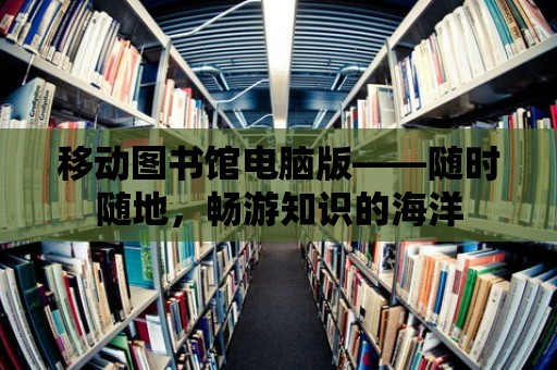 移動圖書館電腦版——隨時隨地，暢游知識的海洋