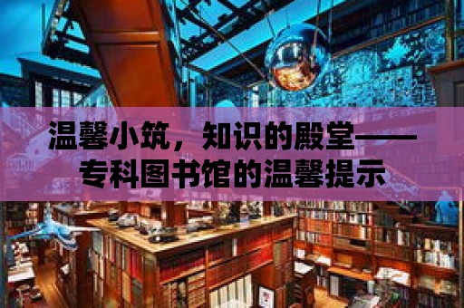 溫馨小筑，知識的殿堂——專科圖書館的溫馨提示