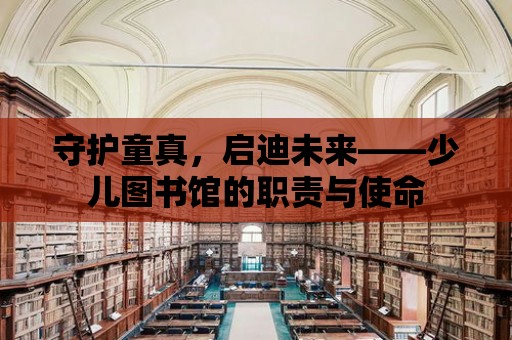 守護童真，啟迪未來——少兒圖書館的職責與使命