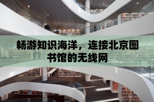 暢游知識海洋，連接北京圖書館的無線網