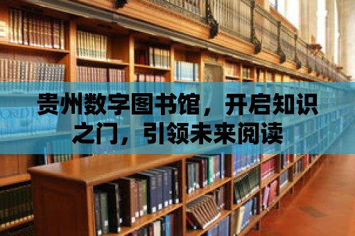 貴州數字圖書館，開啟知識之門，引領未來閱讀