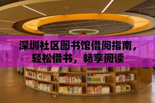 深圳社區(qū)圖書館借閱指南，輕松借書，暢享閱讀