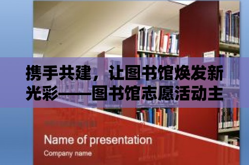 攜手共建，讓圖書館煥發新光彩——圖書館志愿活動主題分享