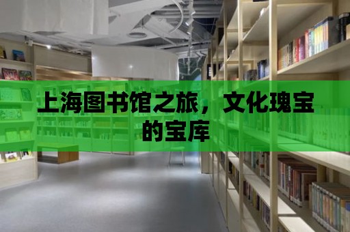 上海圖書館之旅，文化瑰寶的寶庫