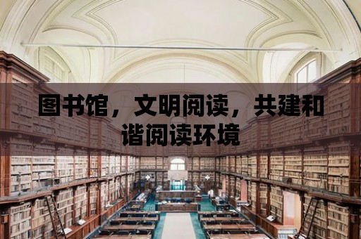 圖書館，文明閱讀，共建和諧閱讀環境