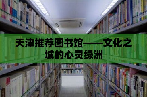 天津推薦圖書館——文化之城的心靈綠洲