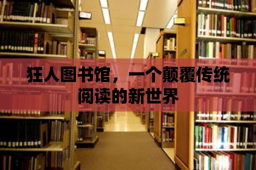 狂人圖書館，一個(gè)顛覆傳統(tǒng)閱讀的新世界