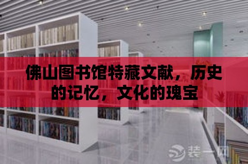 佛山圖書館特藏文獻，歷史的記憶，文化的瑰寶