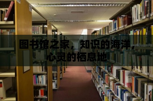 圖書館之家，知識的海洋，心靈的棲息地