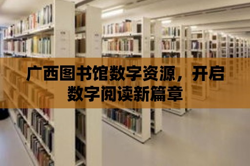 廣西圖書館數(shù)字資源，開啟數(shù)字閱讀新篇章