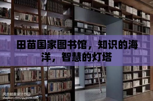 田苗國家圖書館，知識的海洋，智慧的燈塔